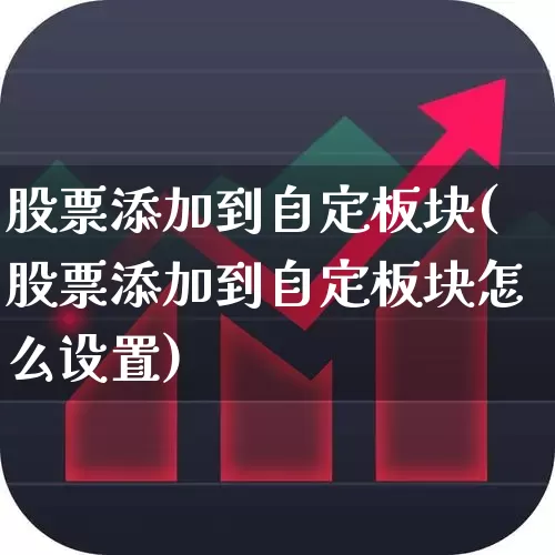 股票添加到自定板块(股票添加到自定板块怎么设置)_https://www.fzdzcxj.com_北交所_第1张