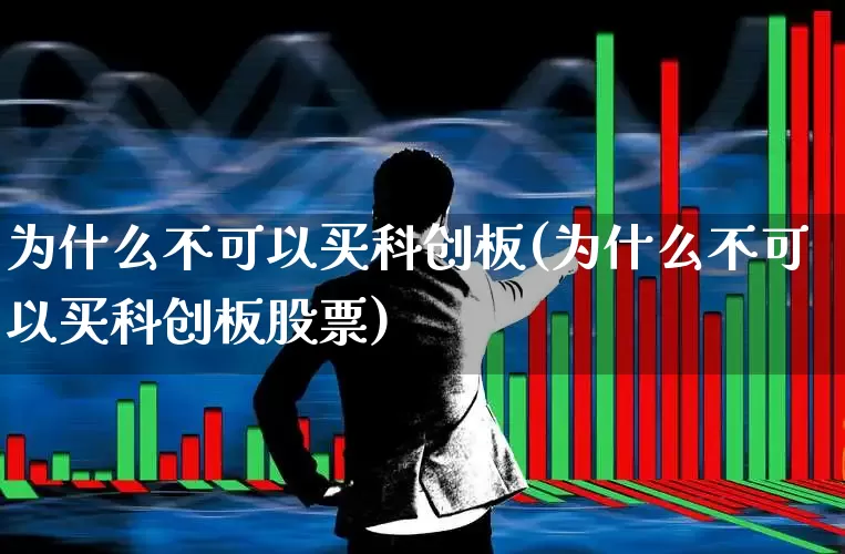 为什么不可以买科创板(为什么不可以买科创板股票)_https://www.fzdzcxj.com_创业板_第1张