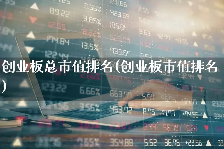 创业板总市值排名(创业板市值排名)_https://www.fzdzcxj.com_创业板_第1张