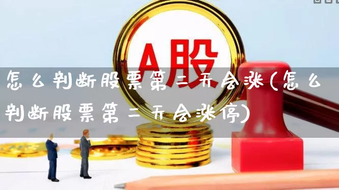 怎么判断股票第二天会涨(怎么判断股票第二天会涨停)_https://www.fzdzcxj.com_北交所_第1张