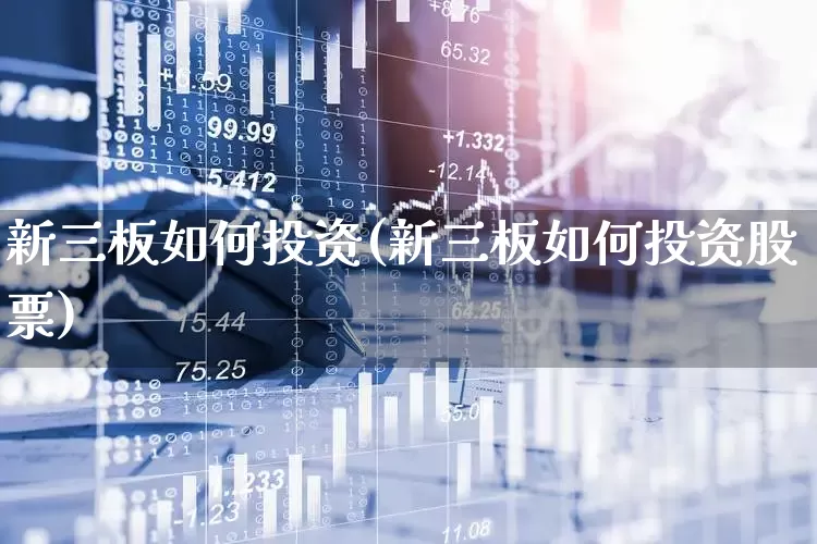 新三板如何投资(新三板如何投资股票)_https://www.fzdzcxj.com_深交所_第1张