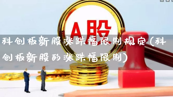 科创板新股涨跌幅限制规定(科创板新股的涨跌幅限制)_https://www.fzdzcxj.com_深交所_第1张