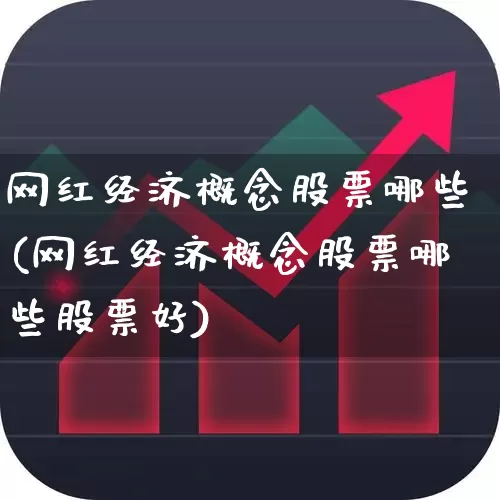 网红经济概念股票哪些(网红经济概念股票哪些股票好)_https://www.fzdzcxj.com_创业板_第1张