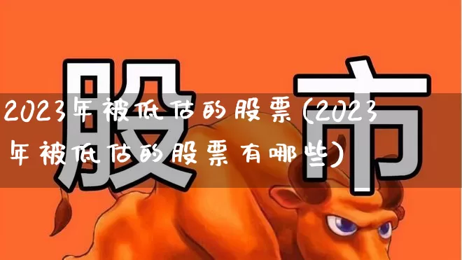 2023年被低估的股票(2023年被低估的股票有哪些)_https://www.fzdzcxj.com_深交所_第1张