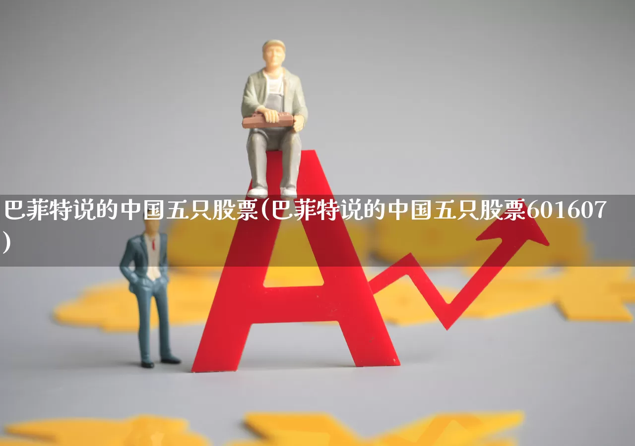 巴菲特说的中国五只股票(巴菲特说的中国五只股票601607)_https://www.fzdzcxj.com_北交所_第1张