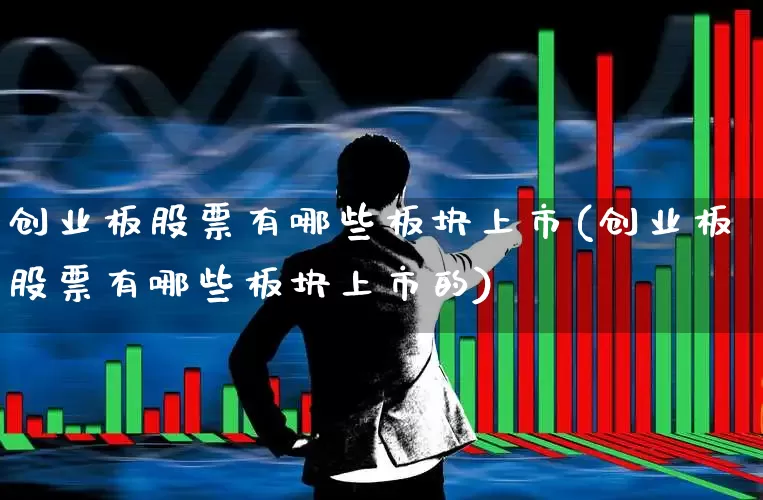 创业板股票有哪些板块上市(创业板股票有哪些板块上市的)_https://www.fzdzcxj.com_上交所_第1张