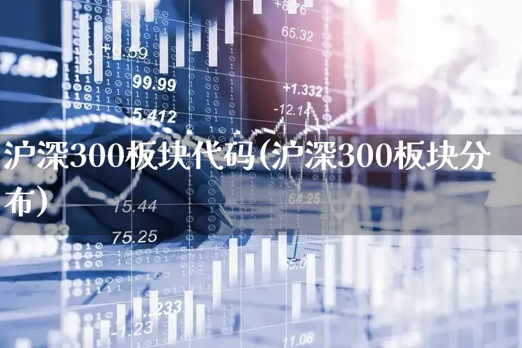 沪深300板块代码(沪深300板块分布)_https://www.fzdzcxj.com_创业板_第1张