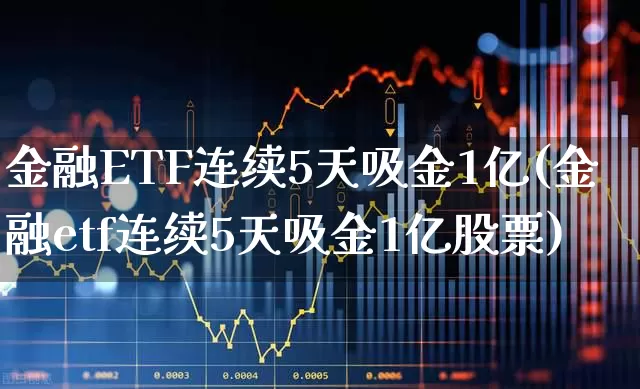 金融ETF连续5天吸金1亿(金融etf连续5天吸金1亿股票)_https://www.fzdzcxj.com_创业板_第1张