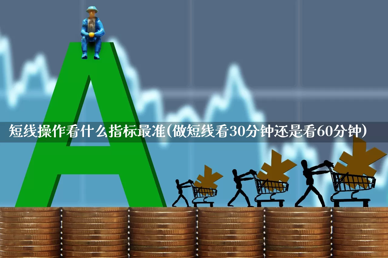 短线操作看什么指标最准(做短线看30分钟还是看60分钟)_https://www.fzdzcxj.com_上交所_第1张