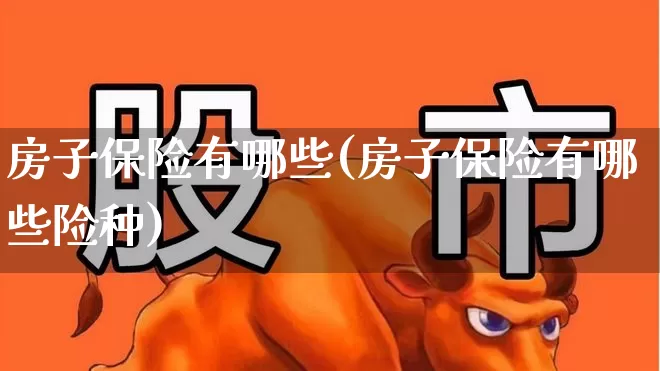 房子保险有哪些(房子保险有哪些险种)_https://www.fzdzcxj.com_上交所_第1张