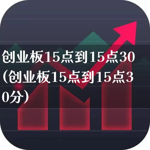 创业板15点到15点30(创业板15点到15点30分)_https://www.fzdzcxj.com_深交所_第1张