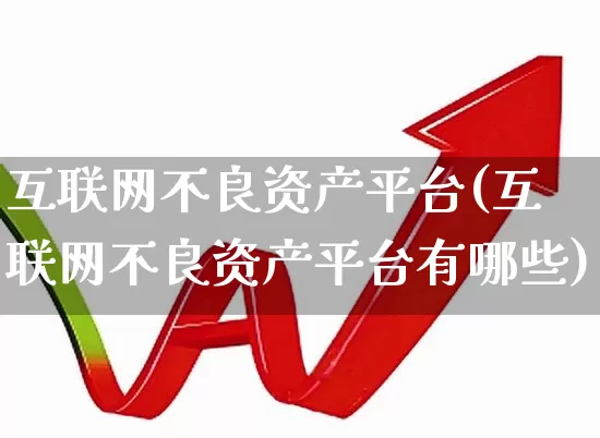 互联网不良资产平台(互联网不良资产平台有哪些)_https://www.fzdzcxj.com_北交所_第1张