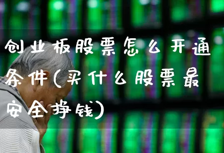 创业板股票怎么开通条件(买什么股票最安全挣钱)_https://www.fzdzcxj.com_创业板_第1张