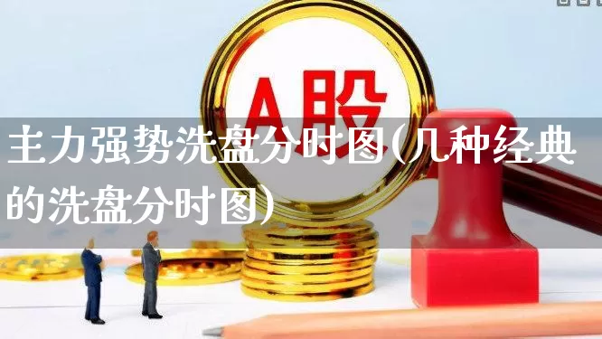 主力强势洗盘分时图(几种经典的洗盘分时图)_https://www.fzdzcxj.com_科创板_第1张
