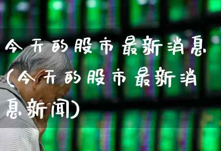 今天的股市最新消息(今天的股市最新消息新闻)_https://www.fzdzcxj.com_上交所_第1张