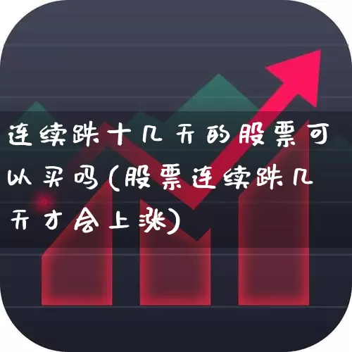 连续跌十几天的股票可以买吗(股票连续跌几天才会上涨)_https://www.fzdzcxj.com_上交所_第1张