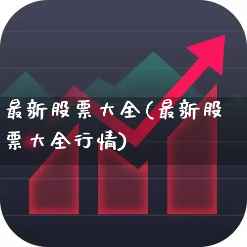 最新股票大全(最新股票大全行情)_https://www.fzdzcxj.com_创业板_第1张