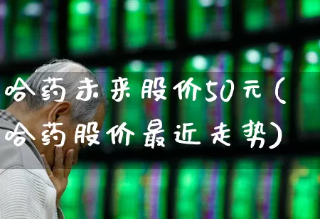 哈药未来股价50元(哈药股价最近走势)_https://www.fzdzcxj.com_北交所_第1张