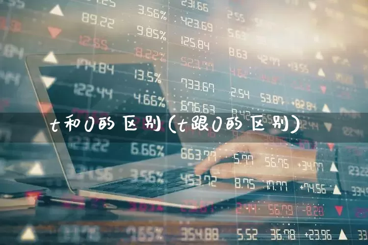 t和0的区别(t跟0的区别)_https://www.fzdzcxj.com_创业板_第1张