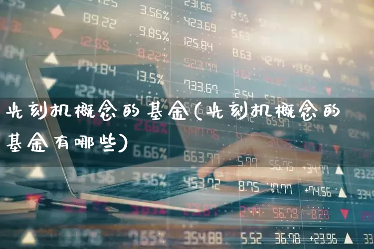 光刻机概念的基金(光刻机概念的基金有哪些)_https://www.fzdzcxj.com_科创板_第1张