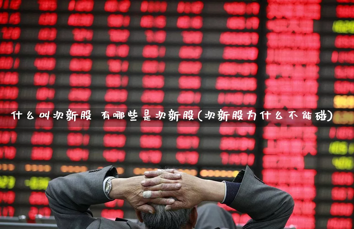 什么叫次新股 有哪些是次新股(次新股为什么不能碰)_https://www.fzdzcxj.com_上交所_第1张