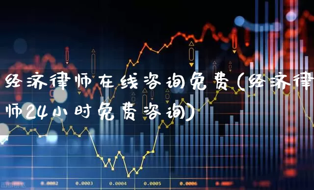 经济律师在线咨询免费(经济律师24小时免费咨询)_https://www.fzdzcxj.com_深交所_第1张