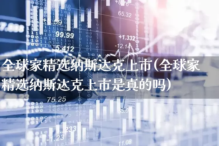 全球家精选纳斯达克上市(全球家精选纳斯达克上市是真的吗)_https://www.fzdzcxj.com_科创板_第1张