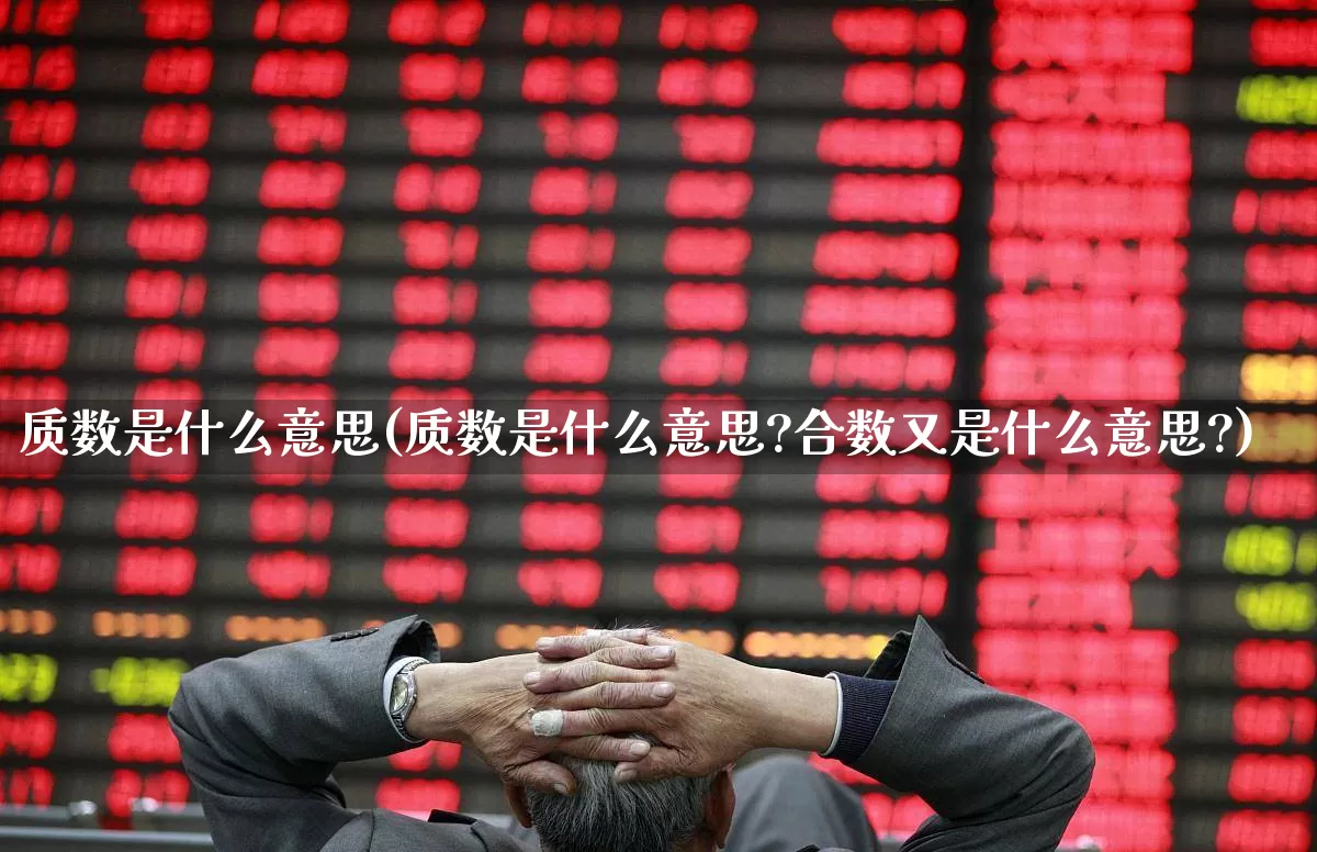 质数是什么意思(质数是什么意思?合数又是什么意思?)_https://www.fzdzcxj.com_创业板_第1张
