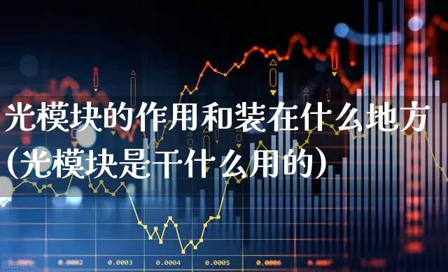 光模块的作用和装在什么地方(光模块是干什么用的)_https://www.fzdzcxj.com_深交所_第1张