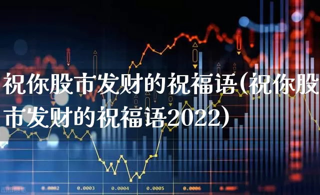 祝你股市发财的祝福语(祝你股市发财的祝福语2022)_https://www.fzdzcxj.com_上交所_第1张