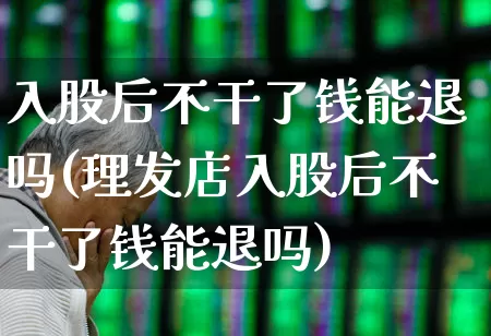 入股后不干了钱能退吗(理发店入股后不干了钱能退吗)_https://www.fzdzcxj.com_深交所_第1张