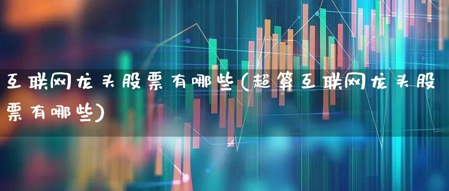 互联网龙头股票有哪些(超算互联网龙头股票有哪些)_https://www.fzdzcxj.com_创业板_第1张