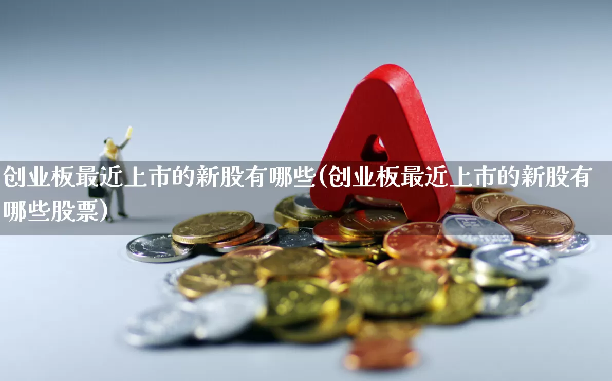 创业板最近上市的新股有哪些(创业板最近上市的新股有哪些股票)_https://www.fzdzcxj.com_上交所_第1张