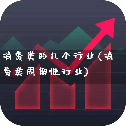 消费类的九个行业(消费类周期性行业)_https://www.fzdzcxj.com_上交所_第1张