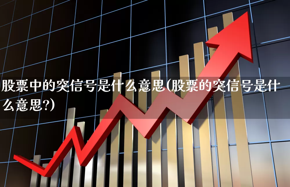 股票中的突信号是什么意思(股票的突信号是什么意思?)_https://www.fzdzcxj.com_科创板_第1张