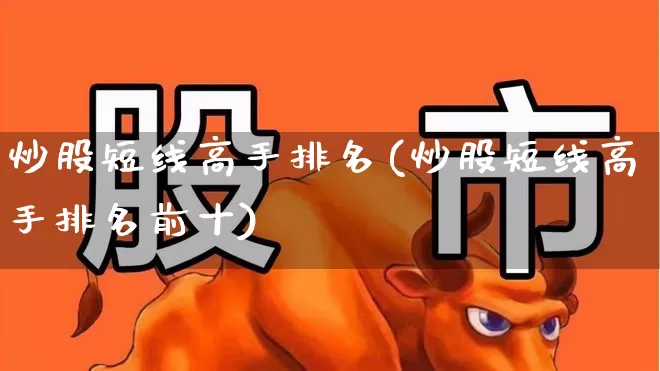 炒股短线高手排名(炒股短线高手排名前十)_https://www.fzdzcxj.com_创业板_第1张