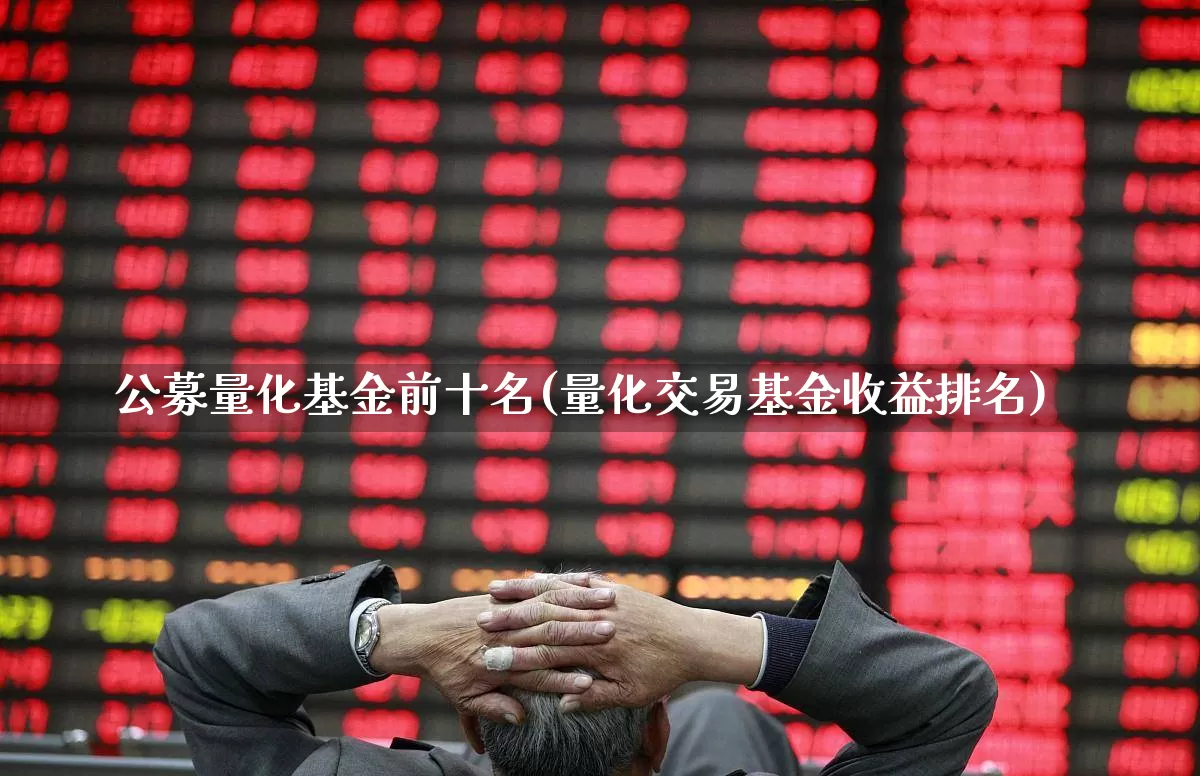 公募量化基金前十名(量化交易基金收益排名)_https://www.fzdzcxj.com_科创板_第1张
