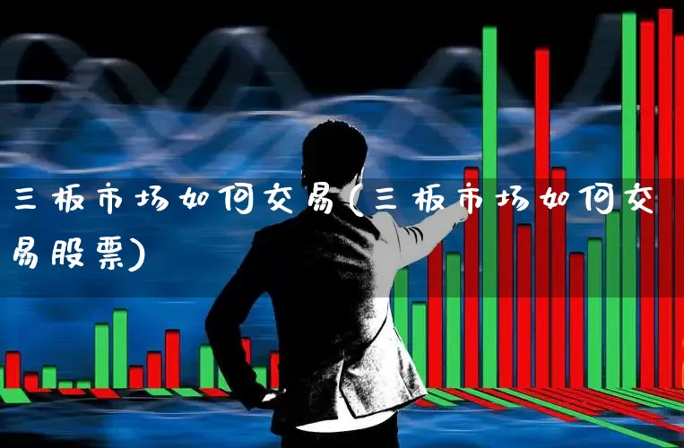 三板市场如何交易(三板市场如何交易股票)_https://www.fzdzcxj.com_创业板_第1张