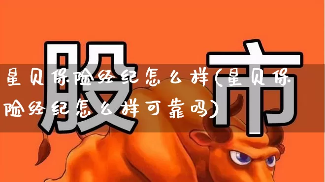星贝保险经纪怎么样(星贝保险经纪怎么样可靠吗)_https://www.fzdzcxj.com_深交所_第1张
