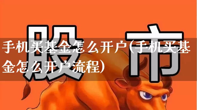 手机买基金怎么开户(手机买基金怎么开户流程)_https://www.fzdzcxj.com_深交所_第1张