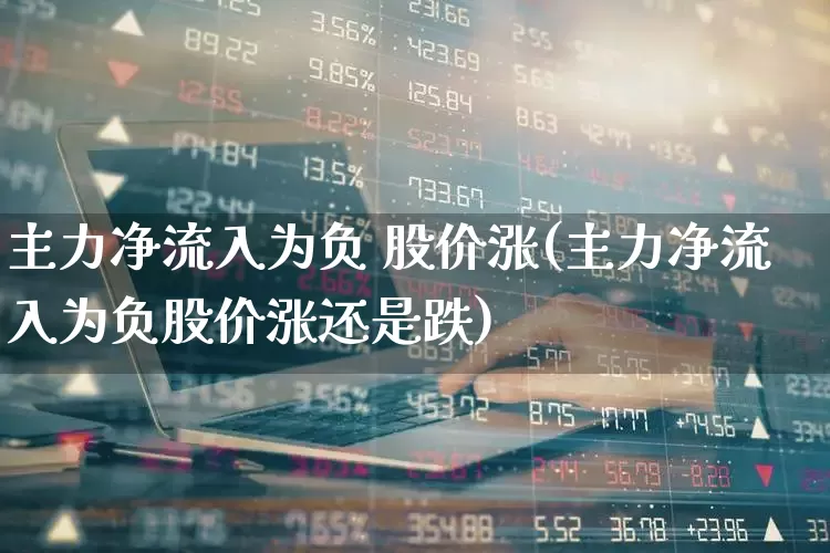 主力净流入为负 股价涨(主力净流入为负股价涨还是跌)_https://www.fzdzcxj.com_北交所_第1张