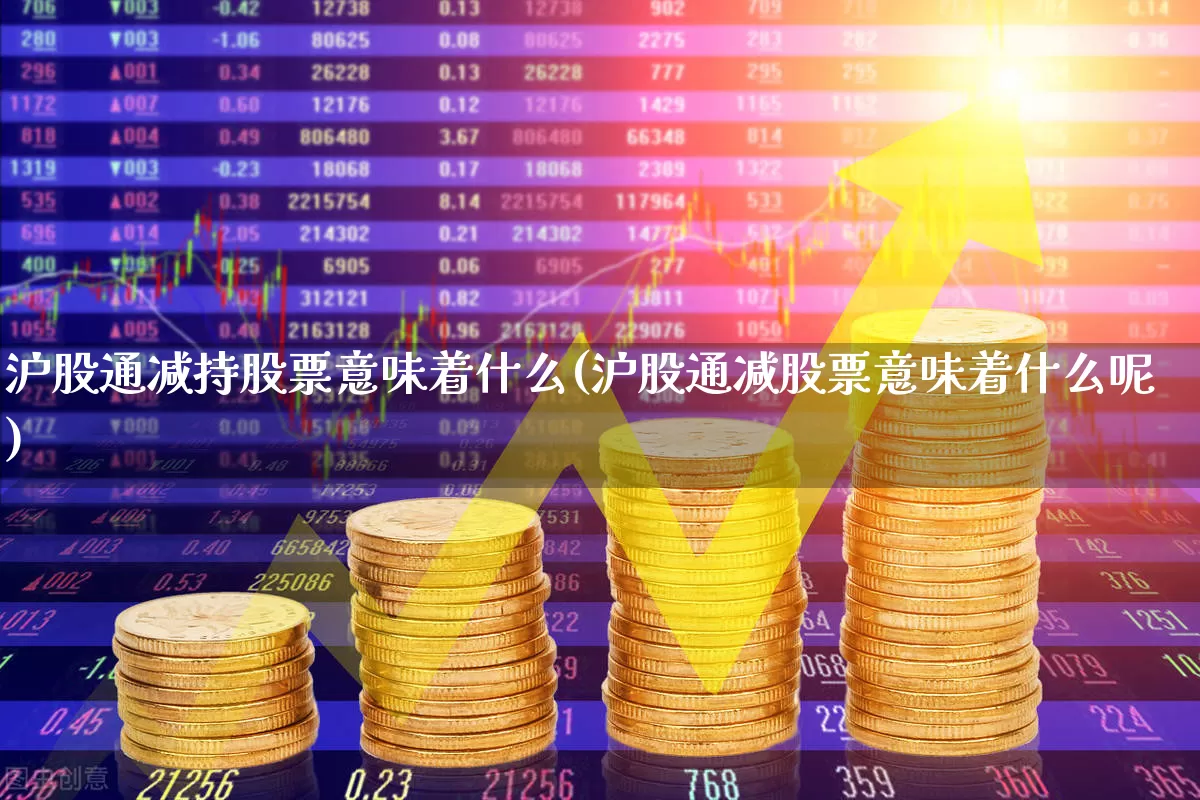 沪股通减持股票意味着什么(沪股通减股票意味着什么呢)_https://www.fzdzcxj.com_深交所_第1张