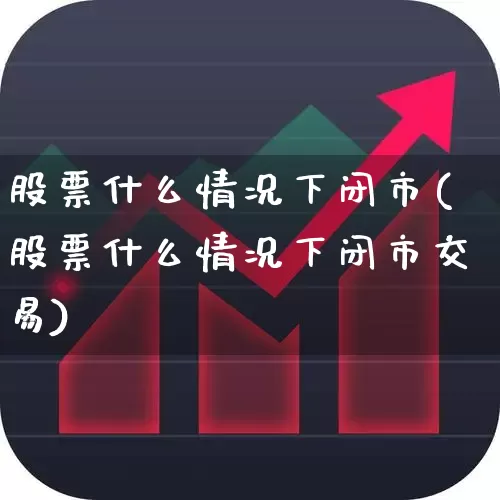 股票什么情况下闭市(股票什么情况下闭市交易)_https://www.fzdzcxj.com_上交所_第1张