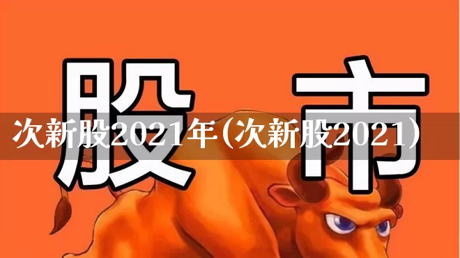 次新股2021年(次新股2021)_https://www.fzdzcxj.com_创业板_第1张
