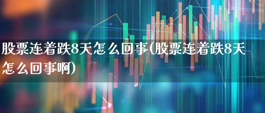 股票连着跌8天怎么回事(股票连着跌8天怎么回事啊)_https://www.fzdzcxj.com_科创板_第1张