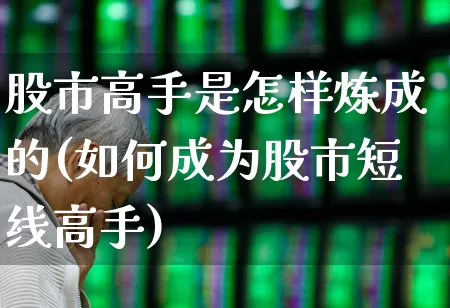股市高手是怎样炼成的(如何成为股市短线高手)_https://www.fzdzcxj.com_科创板_第1张