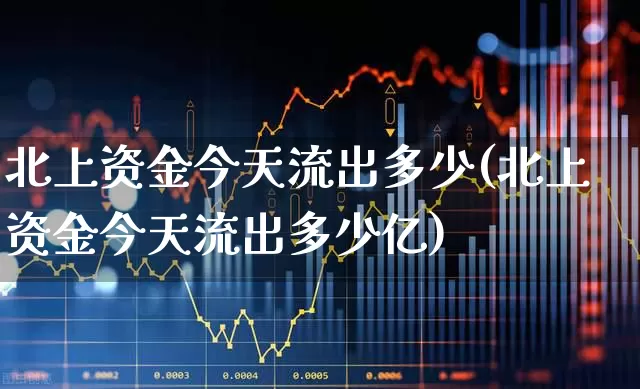 北上资金今天流出多少(北上资金今天流出多少亿)_https://www.fzdzcxj.com_上交所_第1张