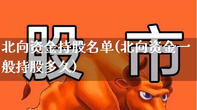 北向资金持股名单(北向资金一般持股多久)_https://www.fzdzcxj.com_创业板_第1张