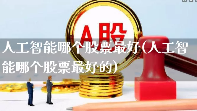 人工智能哪个股票最好(人工智能哪个股票最好的)_https://www.fzdzcxj.com_创业板_第1张
