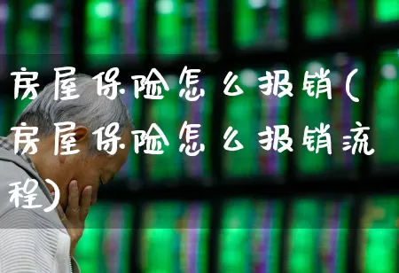 房屋保险怎么报销(房屋保险怎么报销流程)_https://www.fzdzcxj.com_科创板_第1张